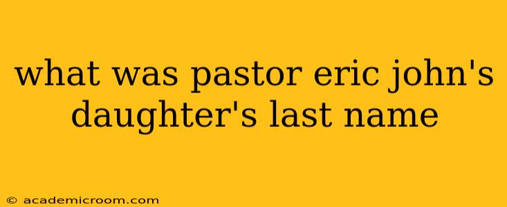 what was pastor eric john's daughter's last name what was pastor eric john's daughter's last name