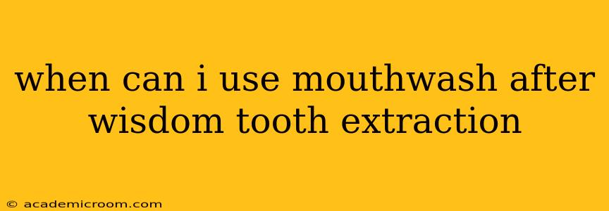 when can i use mouthwash after wisdom tooth extraction