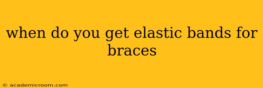when do you get elastic bands for braces