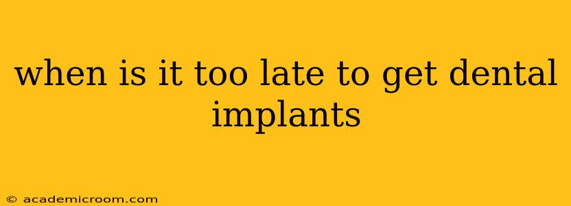 when is it too late to get dental implants