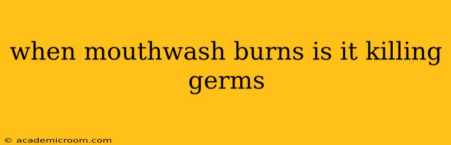 when mouthwash burns is it killing germs