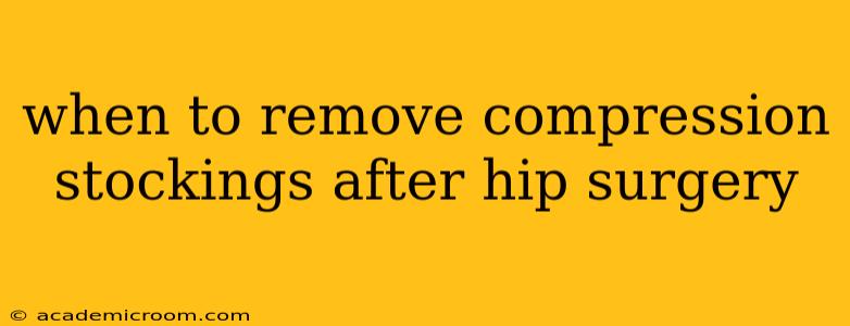 when to remove compression stockings after hip surgery
