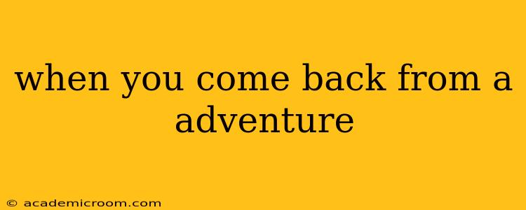 when you come back from a adventure