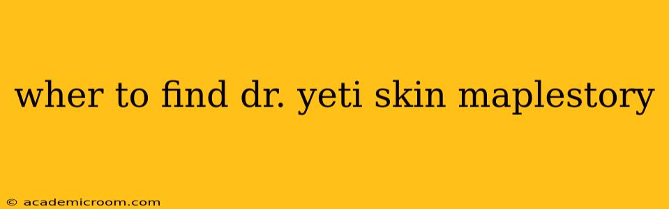 wher to find dr. yeti skin maplestory