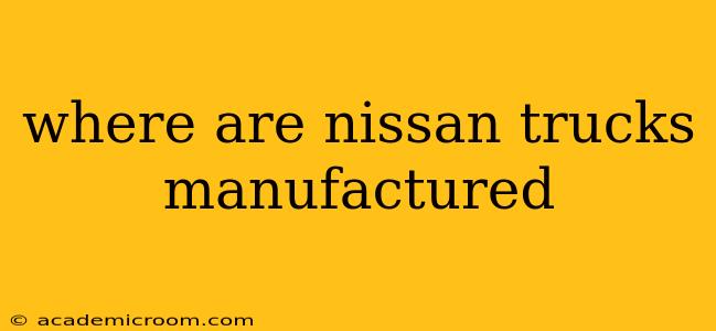 where are nissan trucks manufactured