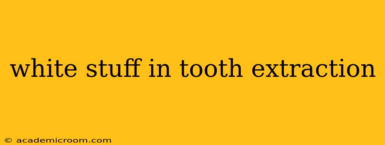 white stuff in tooth extraction