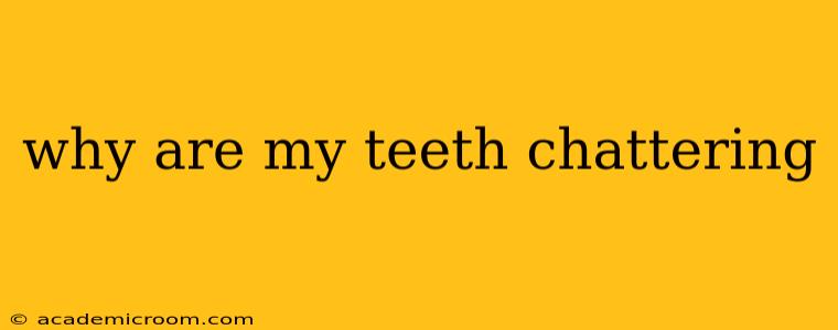 why are my teeth chattering