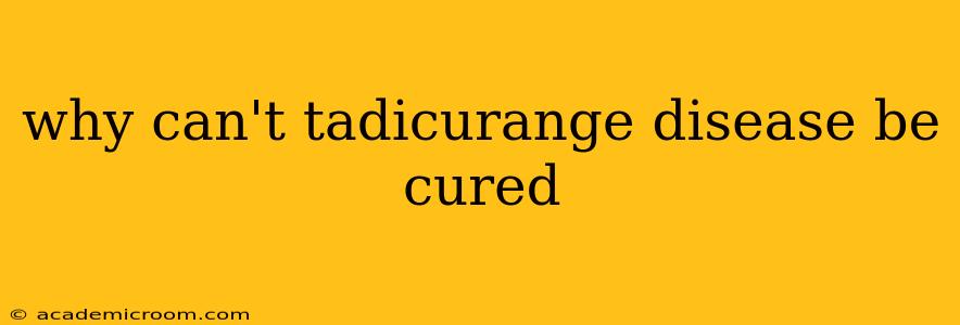 why can't tadicurange disease be cured