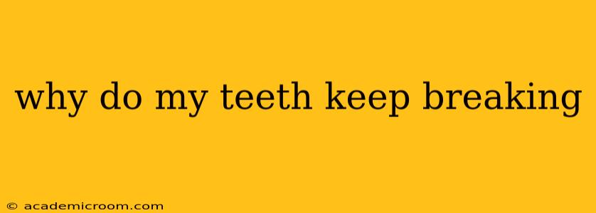 why do my teeth keep breaking