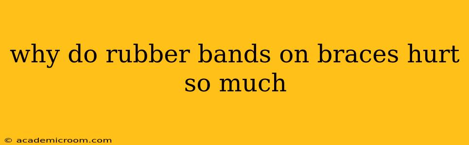 why do rubber bands on braces hurt so much