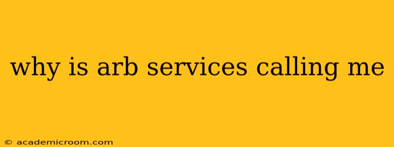 why is arb services calling me
