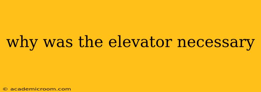 why was the elevator necessary