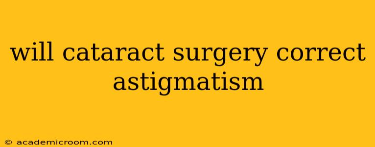 will cataract surgery correct astigmatism