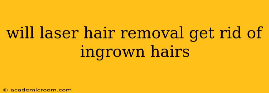 will laser hair removal get rid of ingrown hairs