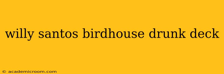 willy santos birdhouse drunk deck