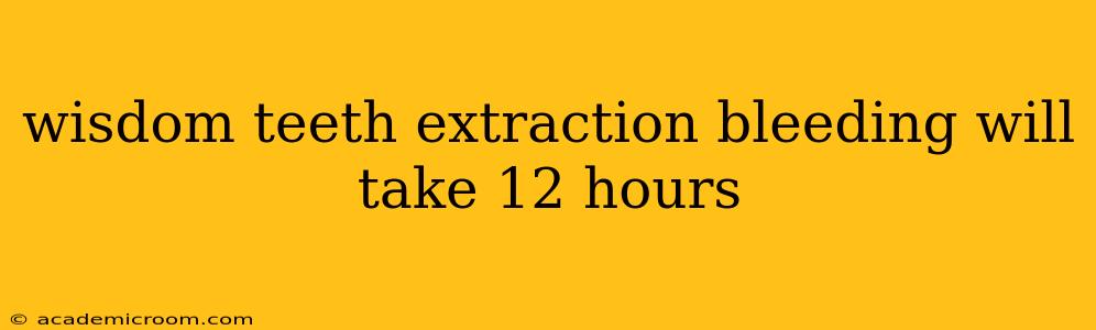 wisdom teeth extraction bleeding will take 12 hours
