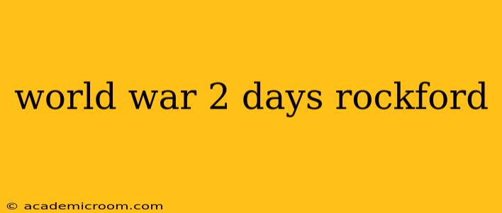 world war 2 days rockford