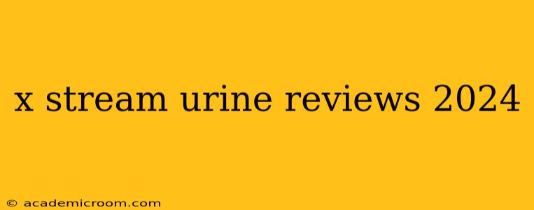 x stream urine reviews 2024