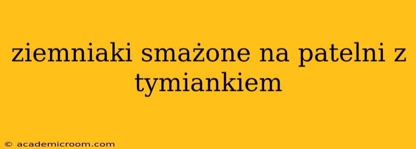 ziemniaki smażone na patelni z tymiankiem